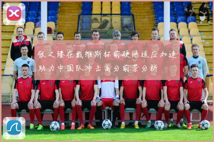 张之臻在戴维斯杯前硬地适应加速助力中国队冲击高分前景分析