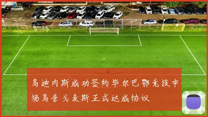 乌迪内斯成功签约毕尔巴鄂竞技中场乌奈戈麦斯正式达成协议