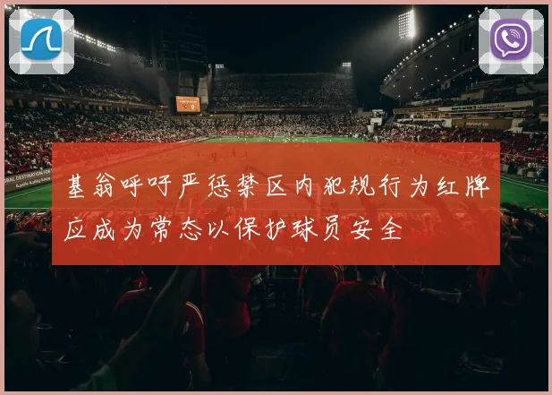 基翁呼吁严惩禁区内犯规行为红牌应成为常态以保护球员安全