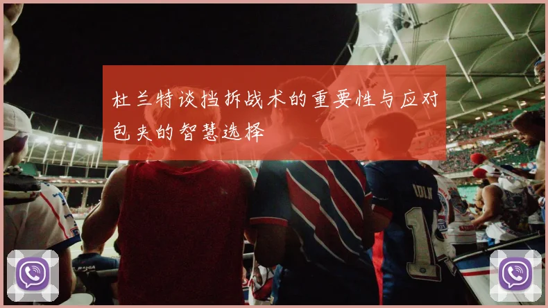杜兰特谈挡拆战术的重要性与应对包夹的智慧选择