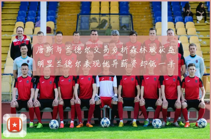 唐斯与兰德尔交易分析森林狼获益明显兰德尔表现优异薪资却低一半