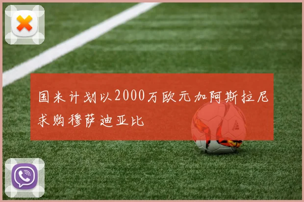 国米计划以2000万欧元加阿斯拉尼求购穆萨迪亚比