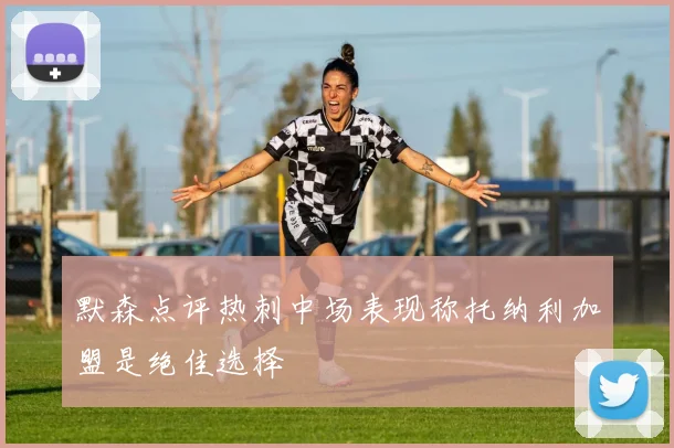 默森点评热刺中场表现称托纳利加盟是绝佳选择