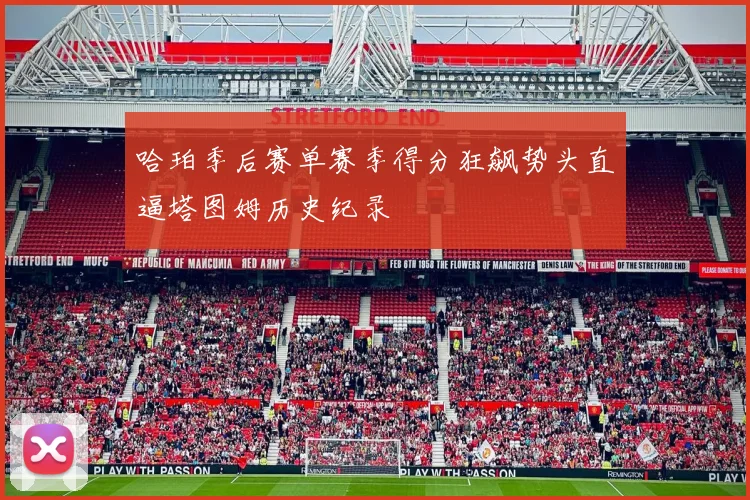 哈珀季后赛单赛季得分狂飙势头直逼塔图姆历史纪录